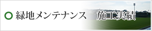 緑地メンテナンス　施工実績